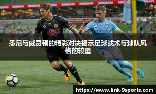悉尼与威灵顿的精彩对决揭示足球战术与球队风格的较量