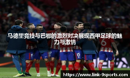 马德里竞技与巴鄂的激烈对决展现西甲足球的魅力与激情